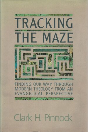 Tracking The Maze: Finding Our Way Through Modern Theology From An Evangelical Perspective by Clark H. Pinnock