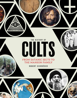 The History of Cults: From Satanic Sects to the Manson Family by Robert Schroeder