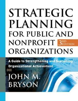 Strategic Planning for Public and Nonprofit Organizations: A Guide to Strengthening and Sustaining Organizational Achievement by John M. Bryson