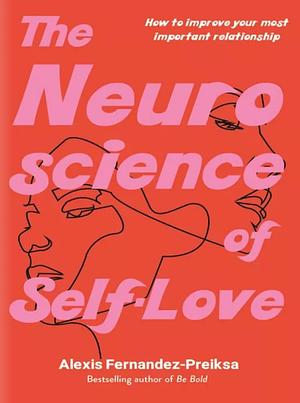 The Neuroscience of Self-Love: How to improve your most important relationship by Alexis Fernandez-Preiksa, Alexis Fernandez-Preiksa