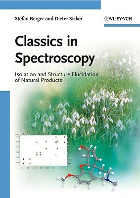 Classics in Spectroscopy: Isolation and Structure Elucidation of Natural Products by Dieter Sicker, Stefan Berger