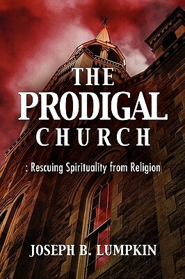 The Prodigal Church: Rescuing Spirituality from Religion by Joseph B. Lumpkin