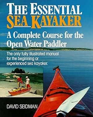 The Essential Sea Kayaker: A Complete Course For The Open Water Paddler by David Seidman