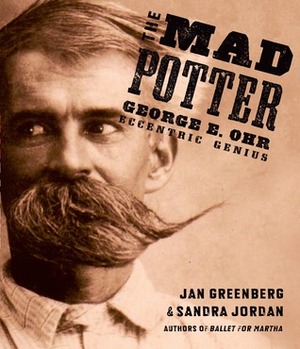 The Mad Potter: George E. Ohr, Eccentric Genius by Jan Greenberg, Sandra Jordan