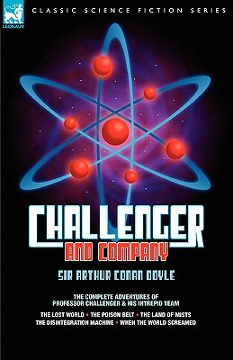 Challenger & Company: The Complete Adventures of Professor Challenger and His Intrepid Team-The Lost World, the Poison Belt, the Land of MIS by Arthur Conan Doyle