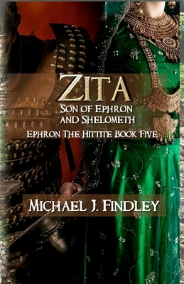 Zita Son of Ephron and Shelometh: Ephron the Hittite Book 5 by Michael J. Findley