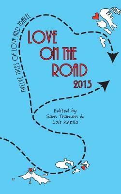 Love on the Road 2013: Twelve Tales of Love and Travel by Sam Tranum