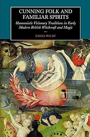 Cunning-Folk and Familiar Spirits: Shamanistic Visionary Traditions in Early Modern British Witchcraft and Magic by Emma Wilby