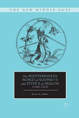 The Mediterranean World of Alfonso II and Peter II of Aragon (1162-1213) by E. Jenkins