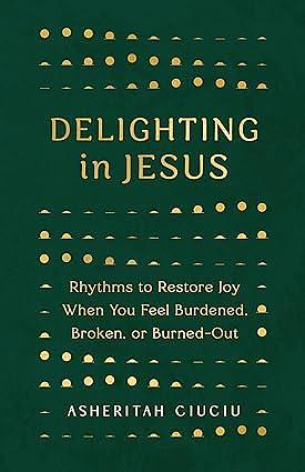 Delighting in Jesus: Rhythms to Restore Joy When You Feel Burdened, Broken, or Burned-Out by Asheritah Ciuciu, Asheritah Ciuciu