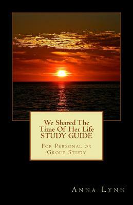 We Shared The Time Of Her Life STUDY GUIDE: For Personal or Group Study by Anna Lynn