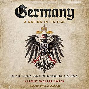 Germany: A Nation in Its Time: Before, During, and After Nationalism, 1500-2000 by Helmut Walser Smith