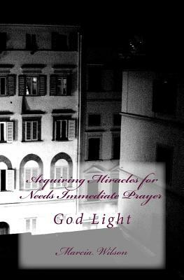 Acquiring Miracles for Needs Immediate Prayer: God Light by Marcia Wilson