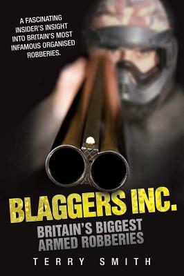 Blaggers Inc: Britain's Biggest Armed Robberies by Terry Smith