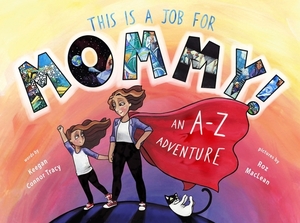 This Is a Job for Mommy!: An A-Z Adventure by Keegan Connor Tracy