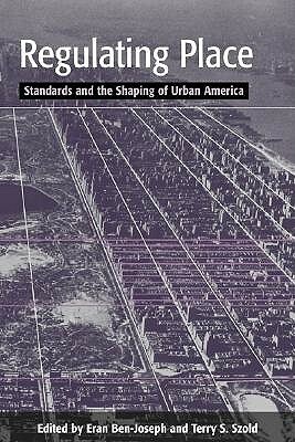 Regulating Place: Standards and the Shaping of Urban America by Eran Ben-Joseph