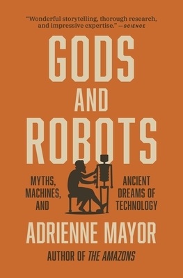 Gods and Robots: Myths, Machines, and Ancient Dreams of Technology by Adrienne Mayor