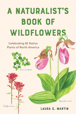 A Naturalist's Book of Wildflowers: Celebrating 85 Native Plants in North America by Laura Martin