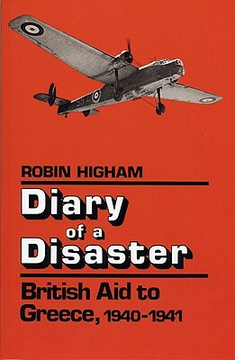 Diary of a Disaster: British Aid to Greece, 1940-1941 by Robin Higham
