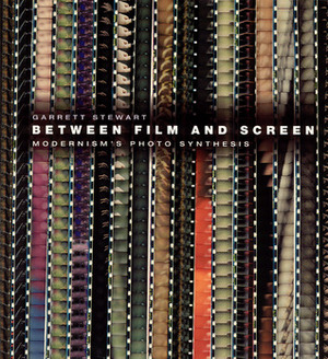 Between Film and Screen: Modernism's Photo Synthesis by Garrett Stewart