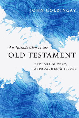 An Introduction to the Old Testament: Exploring Text, Approaches & Issues by John Goldingay