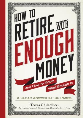 How to Retire with Enough Money: And How to Know What Enough Is by Teresa Ghilarducci