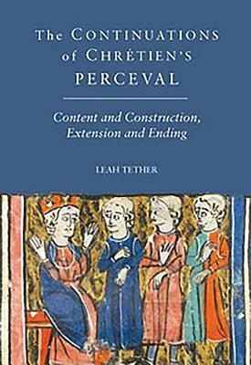 The Continuations of Chrétien's Perceval: Content and Construction, Extension and Ending by Leah Tether