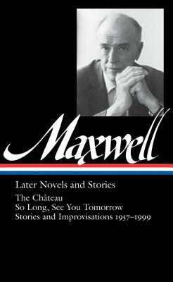 William Maxwell: Later Novels and Stories by William Maxwell