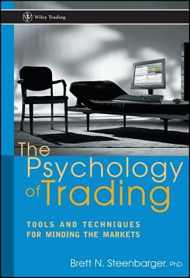 The Psychology of Trading: Tools and Techniques for Minding the Markets by Brett N. Steenbarger