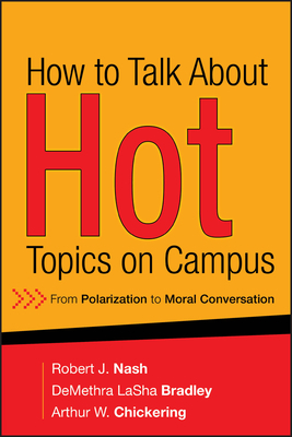 How to Talk about Hot Topics on Campus: From Polarization to Moral Conversation by Robert J. Nash, Arthur W. Chickering, Demethra Lasha Bradley