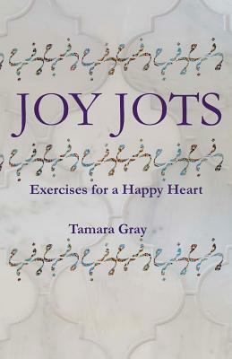 Joy Jots: Exercises for a Happy Heart by Tamara Gray