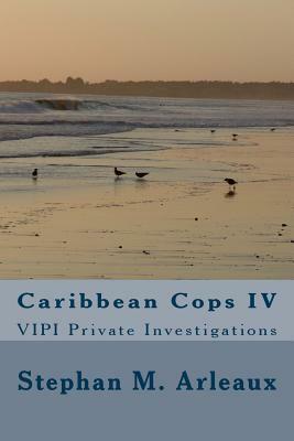 Caribbean Cops IV: VIPI Private Investigations by Stephan M. Arleaux