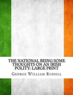 The National Being Some Thoughts on an Irish Polity: Large Print by George William Russell
