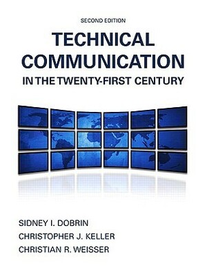 Technical Communication in the Twenty-First Century by Christopher J. Keller, Christian R. Weisser, Sidney I. Dobrin