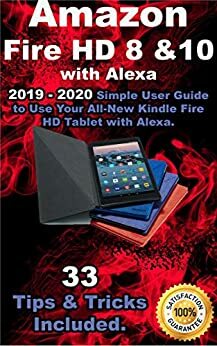 Amazon Fire HD 8 & 10 With Alexa: 2019 – 2020 Simple User Guide to Use Your All-New Kindle Fire HD Tablet with Alexa . 33 Tips & Tricks Included . by Richard Taylor
