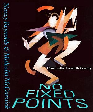 No Fixed Points: Dance in the Twentieth Century by Malcolm McCormick, Nancy Reynolds