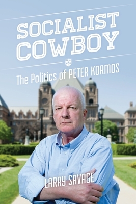 Socialist Cowboy: The Politics of Peter Kormos by Larry Savage