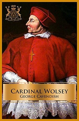 Cardinal Wolsey (Illustrated) by George Cavendish