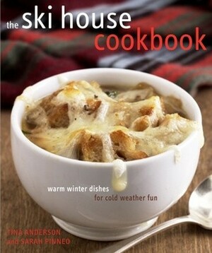 The Ski House Cookbook: Warm Winter Dishes for Cold Weather Fun by Sarah Pinneo, Tina Anderson