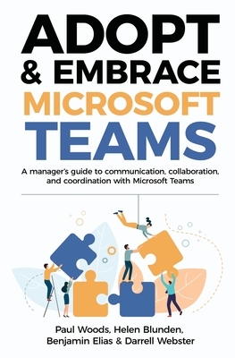 Adopt & Embrace Microsoft Teams: A manager's guide to communication, collaboration, and coordination with Microsoft Teams by Paul Woods, Helen Blunden, Benjamin Elias