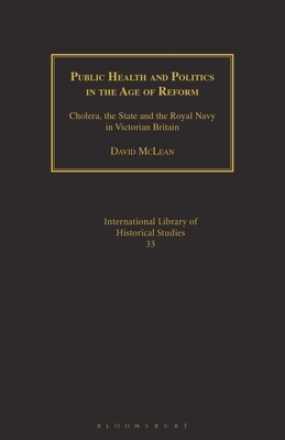 Public Health and Politics in the Age of Reform: Cholera, the State and the Royal Navy in Victorian Britain by David McLean