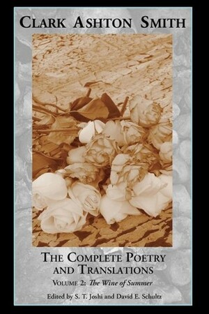 The Complete Poetry and Translations Volume 2: The Wine of Summer by S.T. Joshi, Clark Ashton Smith, David E. Schultz