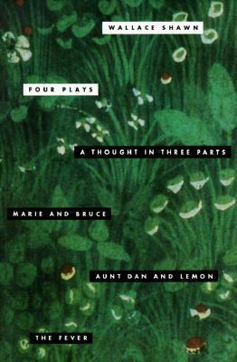 Four Plays: A Thought in Three Parts / Marie and Bruce / Aunt Dan and Lemon / The Fever by Wallace Shawn