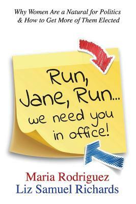 Run Jane Run...We Need You in Office!, Volume 1: Why Women Are a Natural for Politics & How to Get More of Them Elected by Liz Samuel Richards, Maria Rodriguez