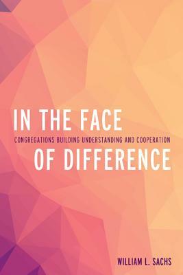 In the Face of Difference: Congregations Building Understanding and Cooperation by William L. Sachs