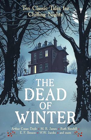 The Dead of Winter: Ten Classic Tales for Chilling Nights by E. F. Benson, Lennox Robinson, Arthur Conan Doyle, M.R. James, A. M. Burrage, H. Russell Wakefield, Algernon Blackwood, F. A. Benson, Margaret Irwin, Ruth Rendell, W.W. Jacobs