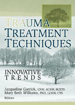 Trauma Treatment Techniques: Innovative Trends by Mary Beth Williams, Jacqueline Garrick
