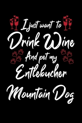 I Just Wanna Drink Wine And Pet My Entlebucher Mountain Dog by Hopeful Designs