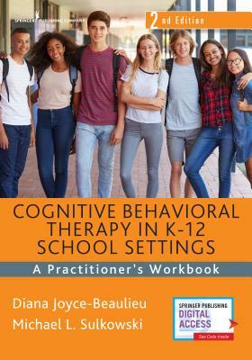 Cognitive Behavioral Therapy in K-12 School Settings: A Practitioner's Workbook by Diana Joyce-Beaulieu, Michael L. Sulkowski