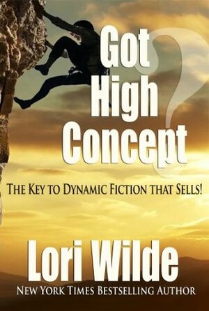 Got High Concept: The Key to Dynamic Fiction that Sells! by Lori Wilde